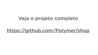 https://github.com/Polymer/shop
Veja o projeto completo
 