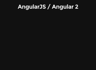 AngularJS / Angular 2
 