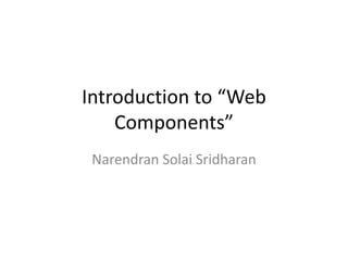 Introduction to “Web
Components”
Narendran Solai Sridharan
 