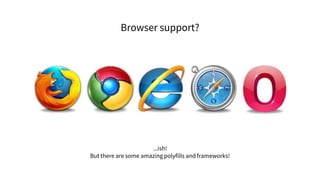...ish!
But there are some amazing polyfills and frameworks!
Browser support?
 