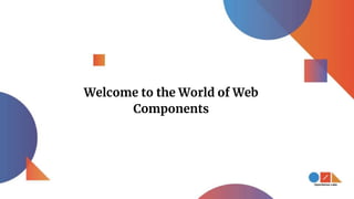 Welcome to the World of Web
Components
 