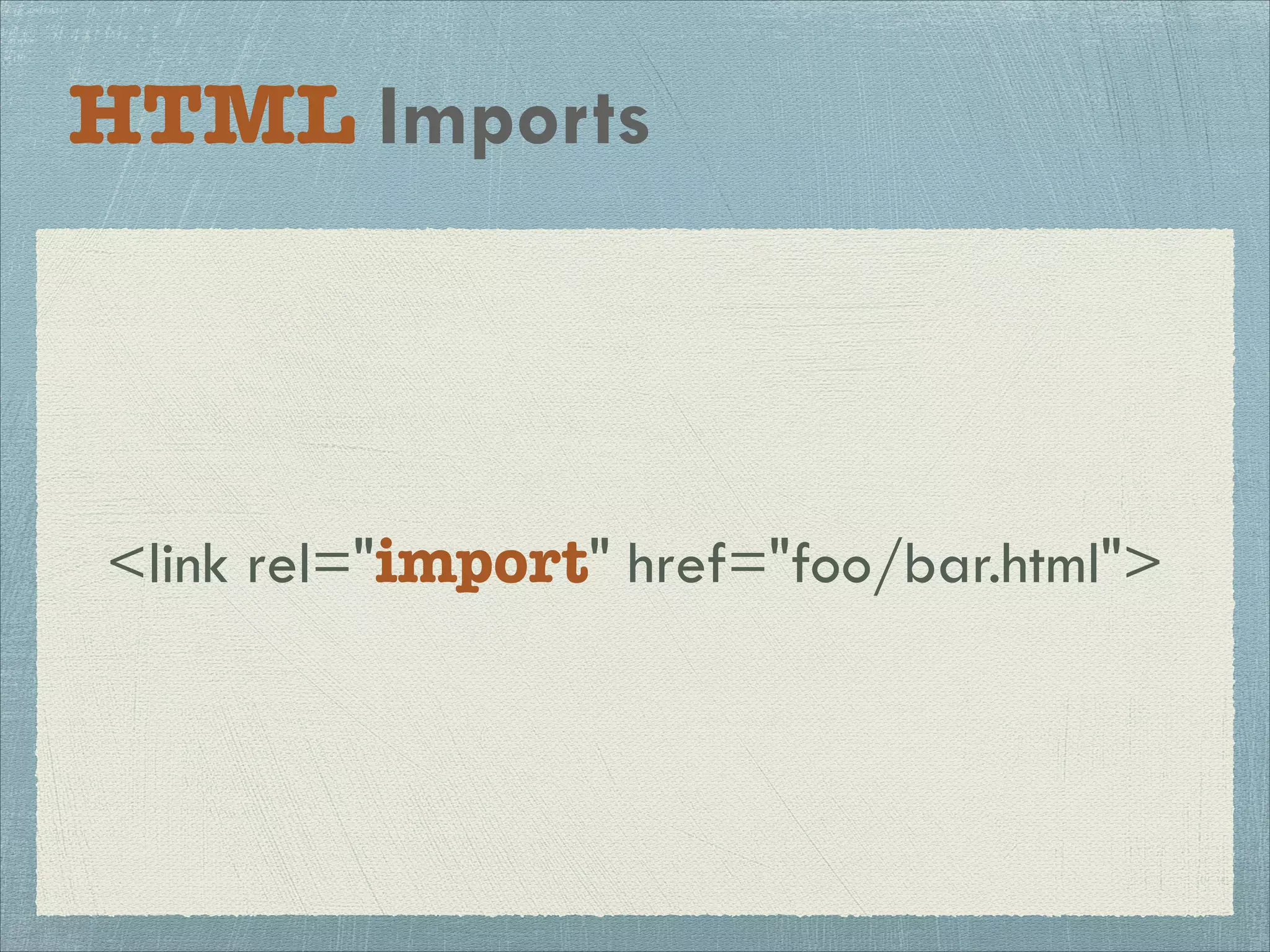 HTML Imports
<link rel="import" href="foo/bar.html">