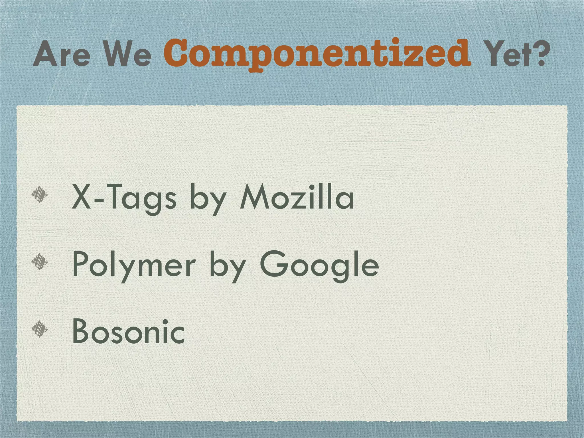 Are We Componentized Yet?
X-Tags by Mozilla
Polymer by Google
Bosonic