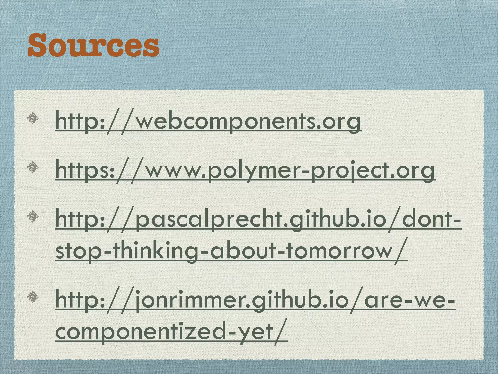 Sources
http://webcomponents.org
https://www.polymer-project.org
http://pascalprecht.github.io/dont-stop-
thinking-about-tomorrow/
http://jonrimmer.github.io/are-we-componentized-
yet/
