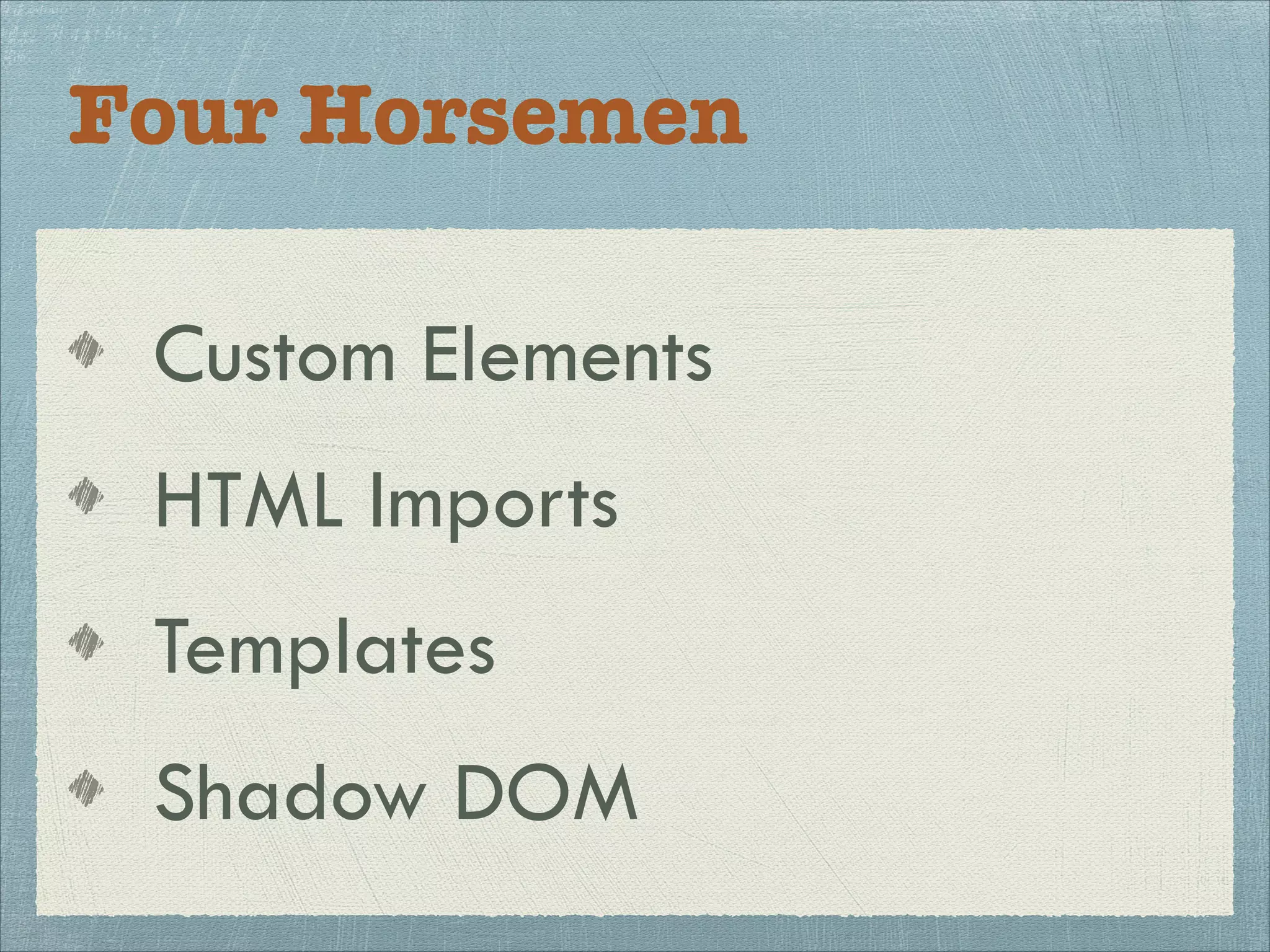 Four Horsemen
Custom Elements
HTML Imports
Templates
Shadow DOM