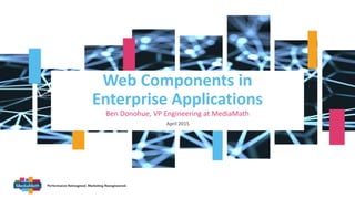 v
Web Components in
Enterprise Applications
Ben Donohue, VP Engineering at MediaMath
April 2015
 