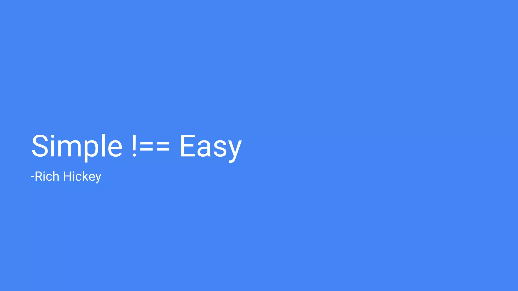 Simple !== Easy
-Rich Hickey
 