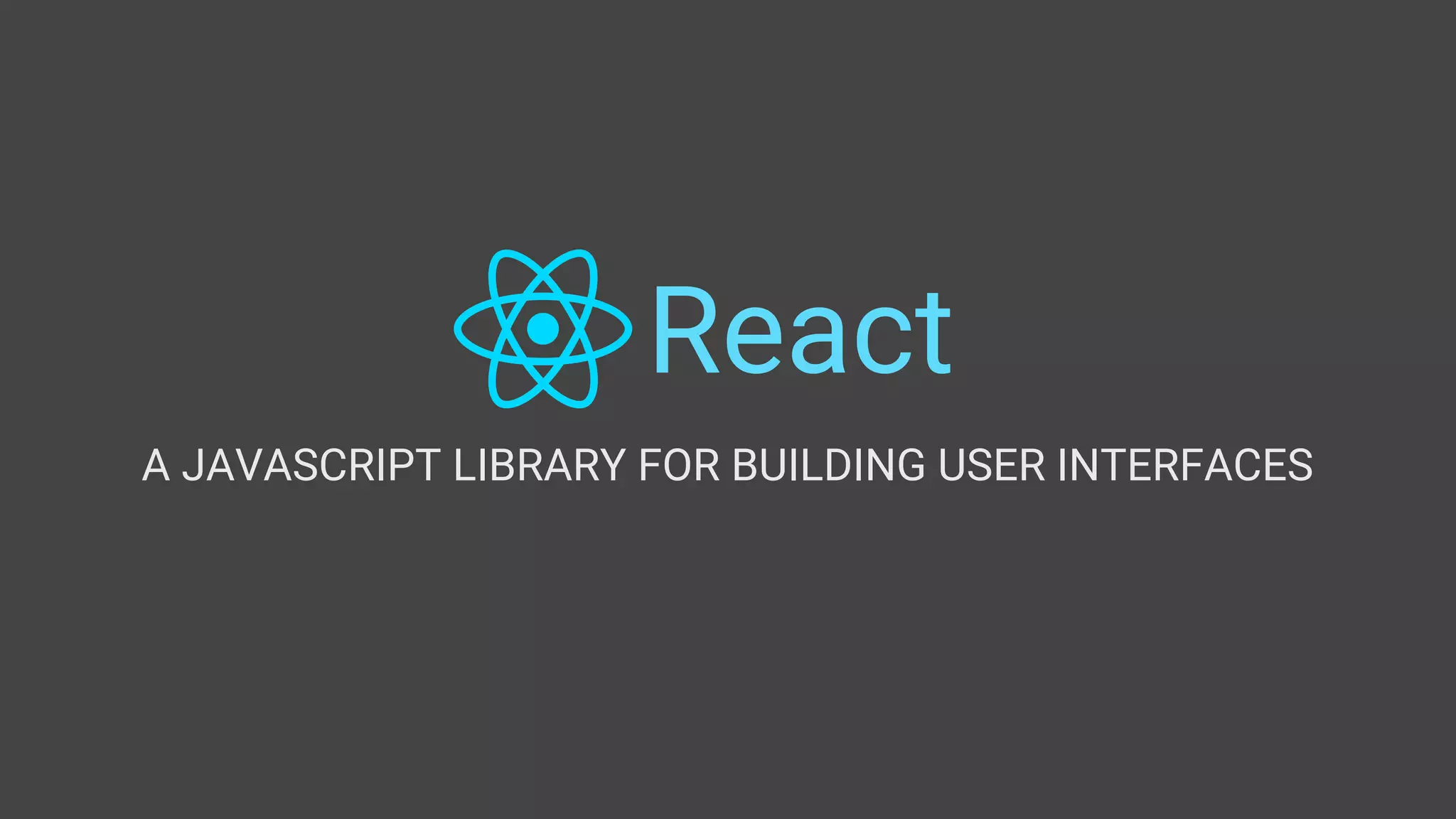 React
A JAVASCRIPT LIBRARY FOR BUILDING USER INTERFACES
 