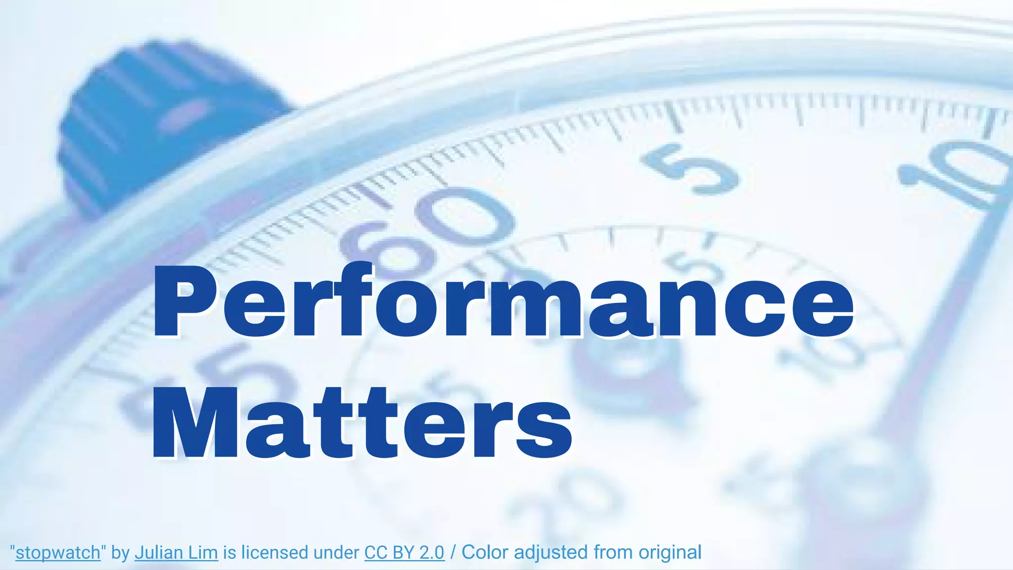 Performance
Matters
Performance
Matters
"stopwatch" by Julian Lim is licensed under CC BY 2.0 / Color adjusted from original
 