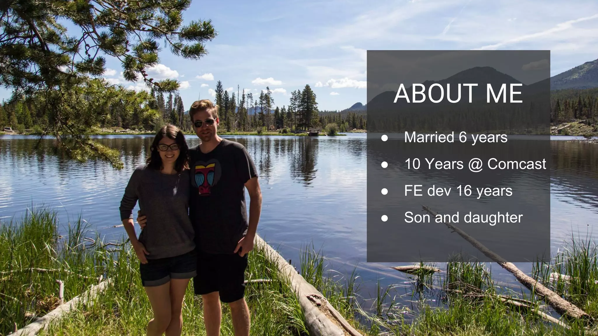 ABOUT ME
● Married 6 years
● 10 Years @ Comcast
● FE dev 16 years
● Son and daughter
 