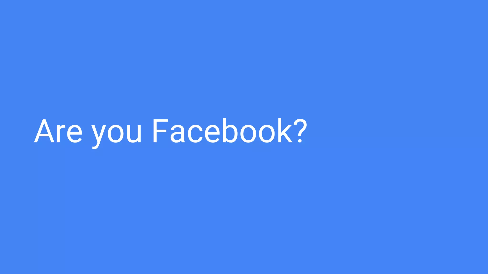 Are you Facebook?
 
