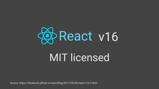 React v16
MIT licensed
Source: https://facebook.github.io/react/blog/2017/09/26/react-v16.0.html
 