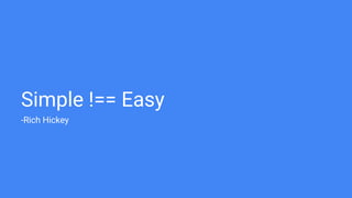 Simple !== Easy
-Rich Hickey
 