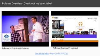 Polymer Overview - Check out my other talks!
Polymer in Practice @ Comcast Polymer Changes Everything!
See all my talks - http://bit.ly/2kYFOyj
 