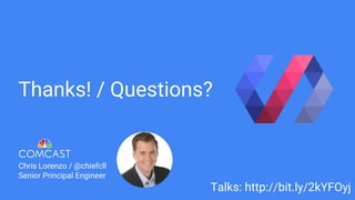 Thanks! / Questions?
Chris Lorenzo / @chiefcll
Senior Principal Engineer
Talks: http://bit.ly/2kYFOyj
 