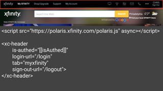 <script src="https://polaris.xfinity.com/polaris.js" async></script>
<xc-header
is-authed="[[isAuthed]]"
login-url="/login"
tab="myxfinity"
sign-out-url="/logout">
</xc-header>
 