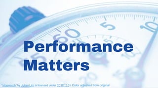 Performance
Matters
Performance
Matters
"stopwatch" by Julian Lim is licensed under CC BY 2.0 / Color adjusted from original
 