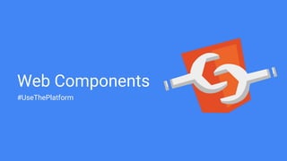 Web Components
#UseThePlatform
 
