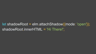 let shadowRoot = elm.attachShadow({mode: 'open'});
shadowRoot.innerHTML = 'Hi There!';
 