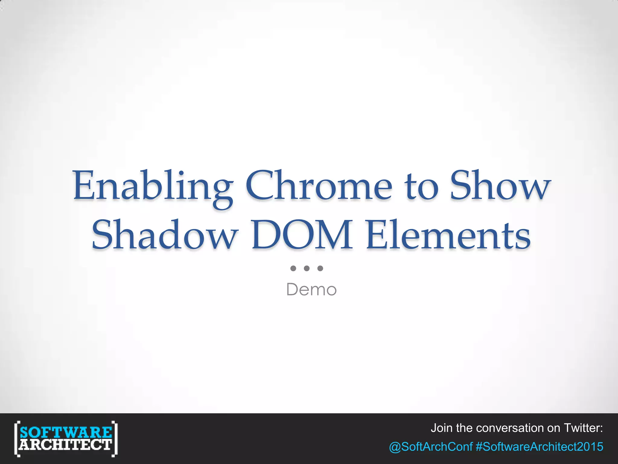 Join the conversation on Twitter:
@SoftArchConf #SoftwareArchitect2015
Enabling Chrome to Show
Shadow DOM Elements
Demo
 