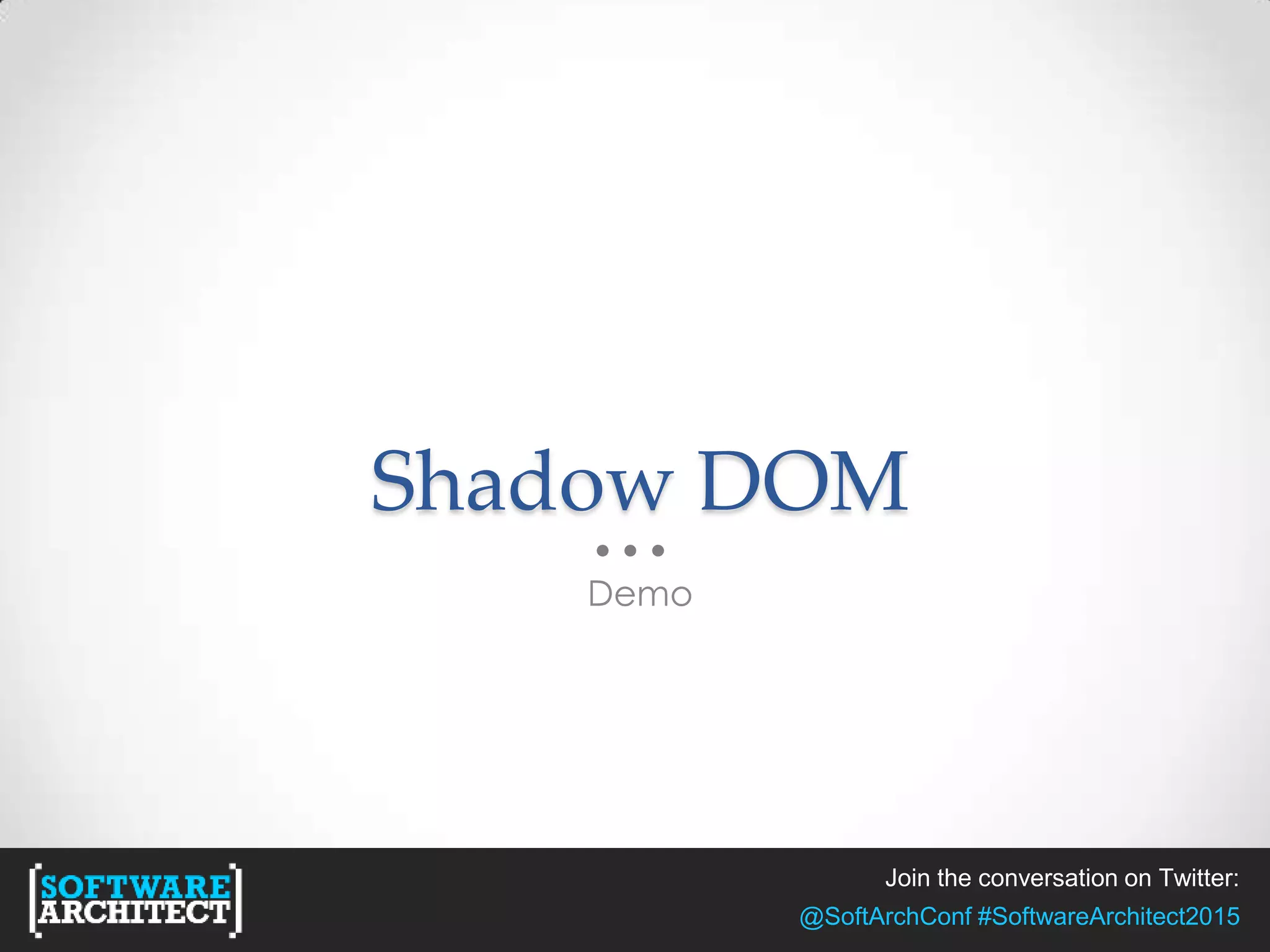 Join the conversation on Twitter:
@SoftArchConf #SoftwareArchitect2015
Shadow DOM
Demo
 