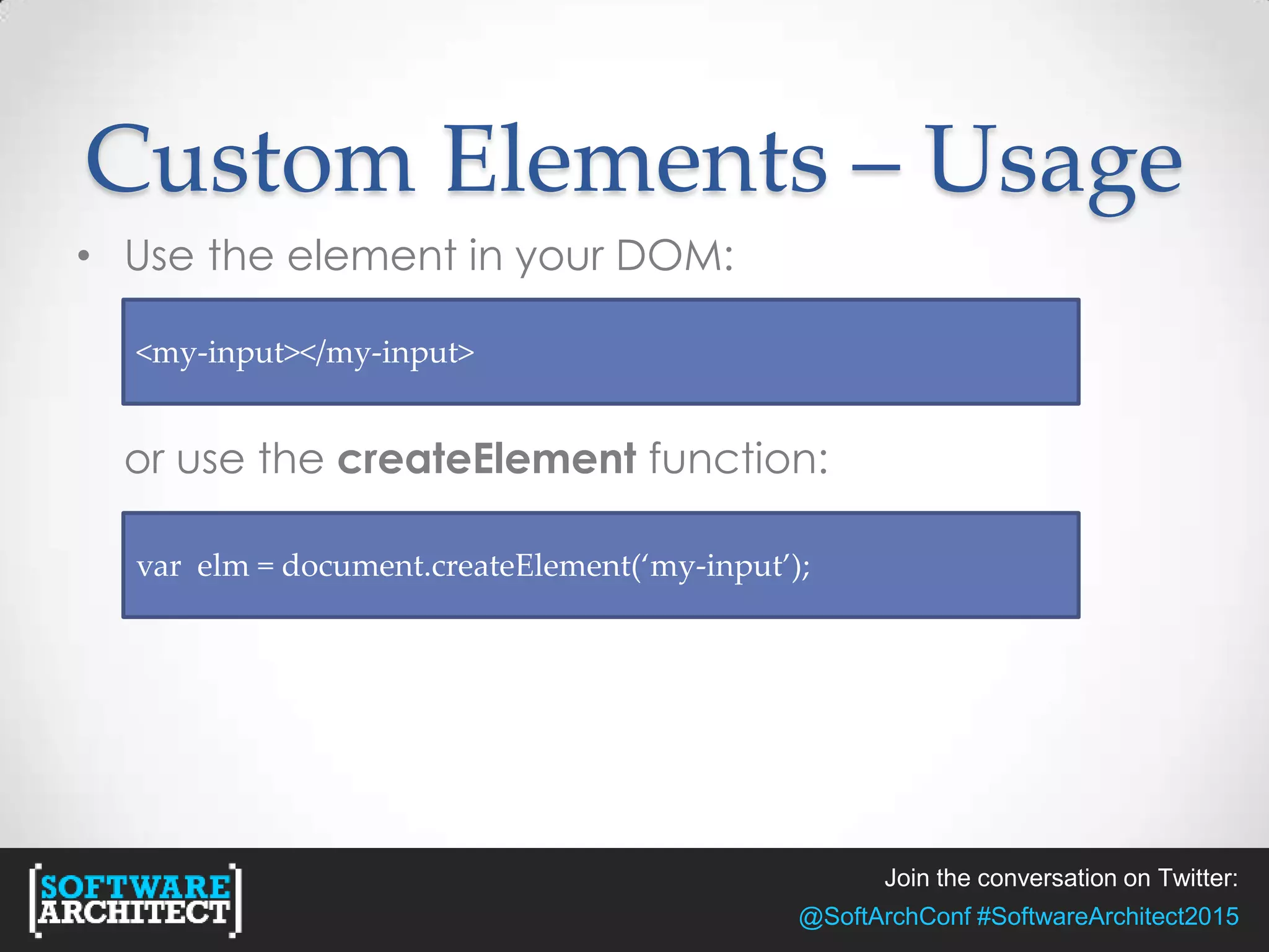 Join the conversation on Twitter:
@SoftArchConf #SoftwareArchitect2015
Custom Elements – Usage
• Use the element in your DOM:
or use the createElement function:
<my-input></my-input>
var elm = document.createElement(‘my-input’);
 