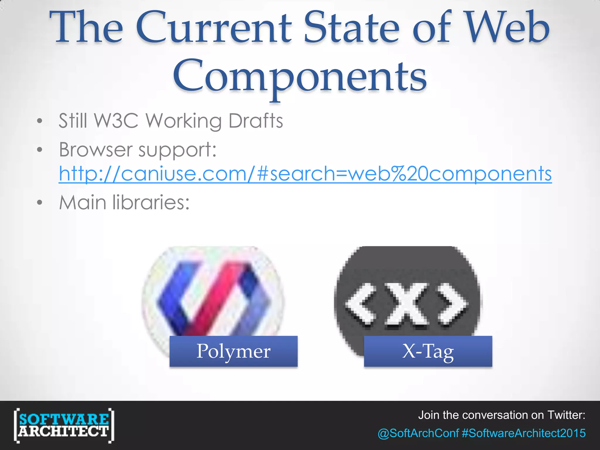 Join the conversation on Twitter:
@SoftArchConf #SoftwareArchitect2015
The Current State of Web
Components
• Still W3C Working Drafts
• Browser support:
http://caniuse.com/#search=web%20components
• Main libraries:
Polymer X-Tag
 