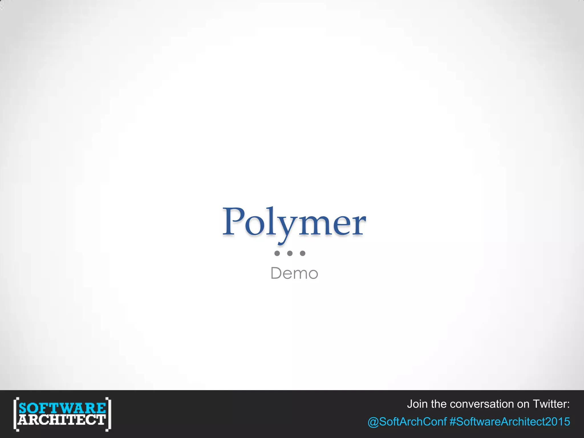 Join the conversation on Twitter:
@SoftArchConf #SoftwareArchitect2015
Polymer
Demo
 