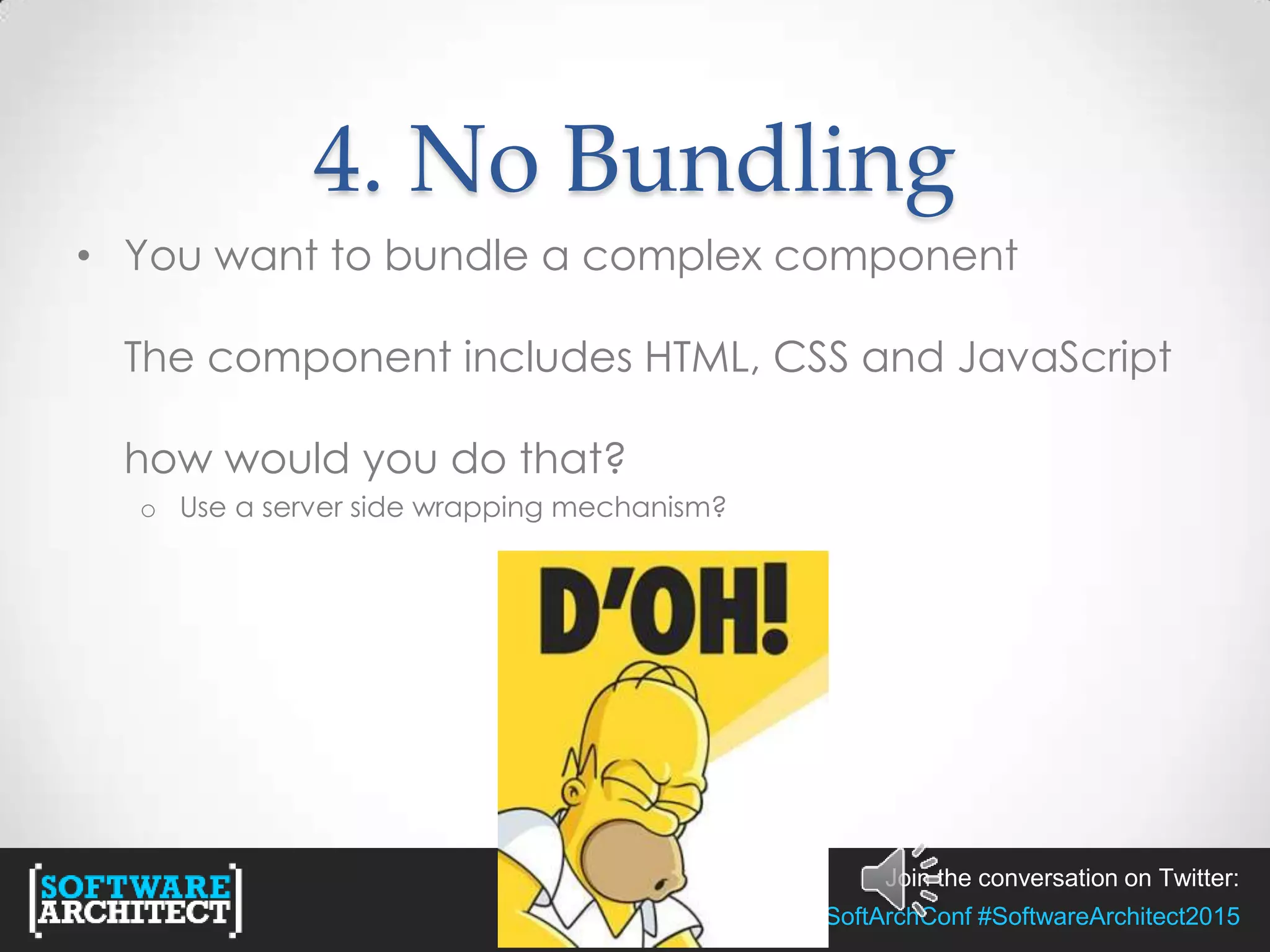 Join the conversation on Twitter:
@SoftArchConf #SoftwareArchitect2015
4. No Bundling
• You want to bundle a complex component
The component includes HTML, CSS and JavaScript
how would you do that?
o Use a server side wrapping mechanism?
 