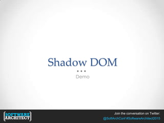 Join the conversation on Twitter:
@SoftArchConf #SoftwareArchitect2015
Shadow DOM
Demo
 