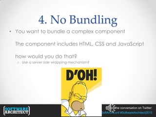 Join the conversation on Twitter:
@SoftArchConf #SoftwareArchitect2015
4. No Bundling
• You want to bundle a complex component
The component includes HTML, CSS and JavaScript
how would you do that?
o Use a server side wrapping mechanism?
 