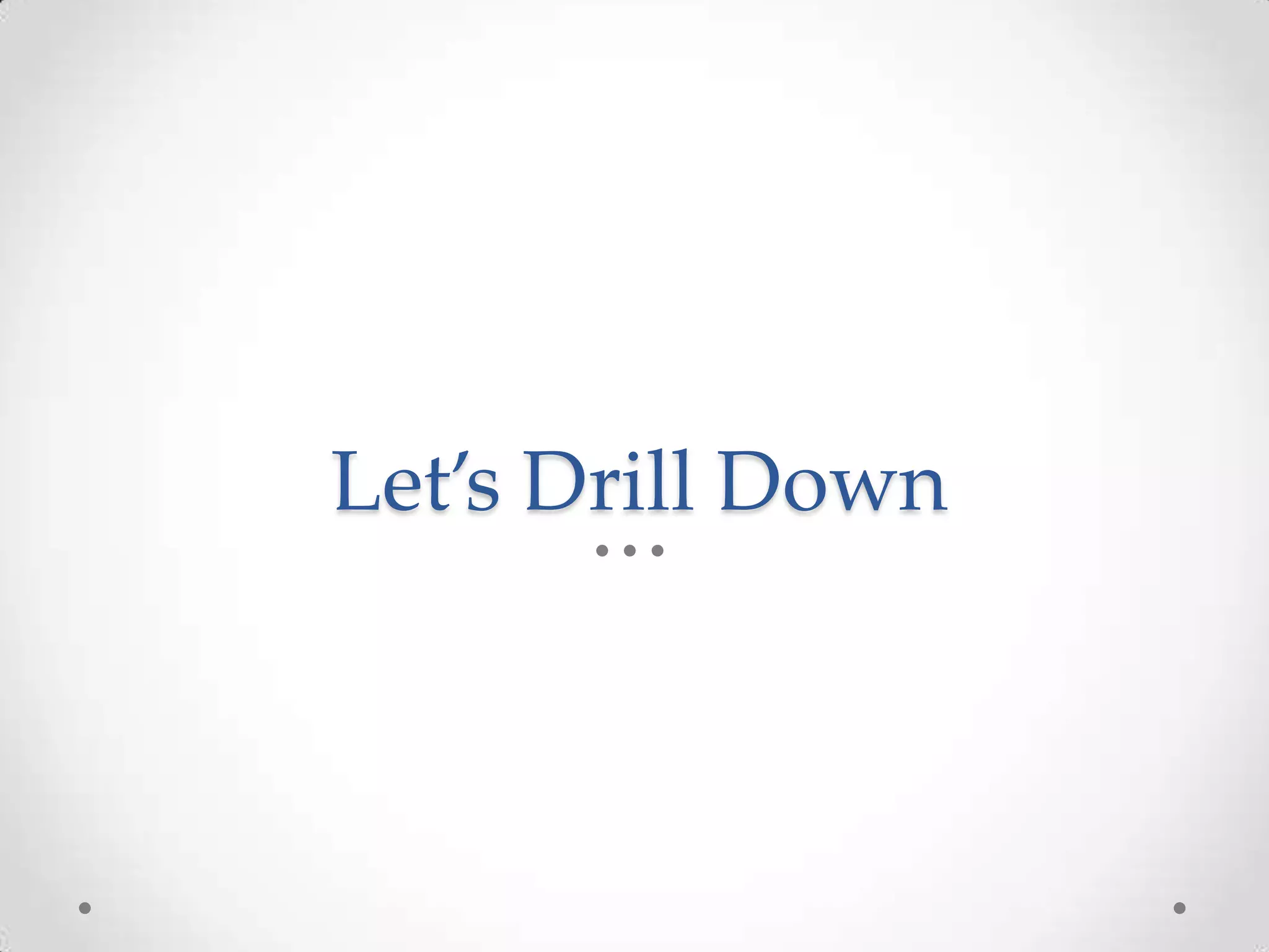 Let’s Drill Down
 