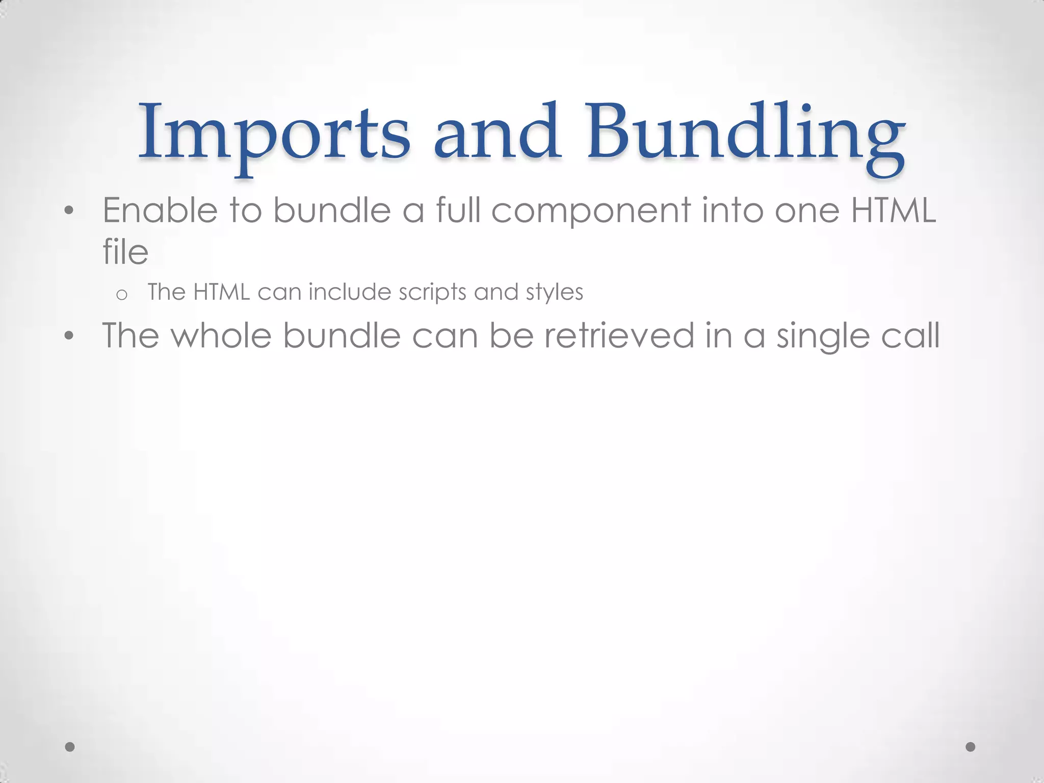 Imports and Bundling
• Enable to bundle a full component into one HTML
file
o The HTML can include scripts and styles
• The whole bundle can be retrieved in a single call
 
