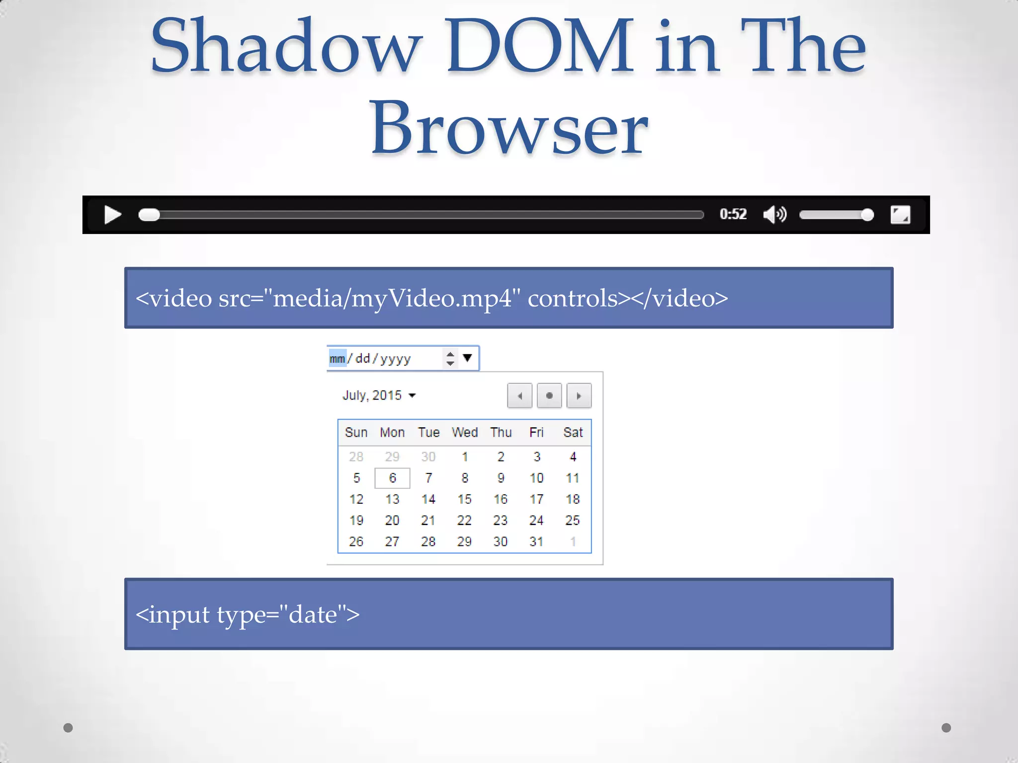 Shadow DOM in The
Browser
<video src="media/myVideo.mp4" controls></video>
<input type="date">
 