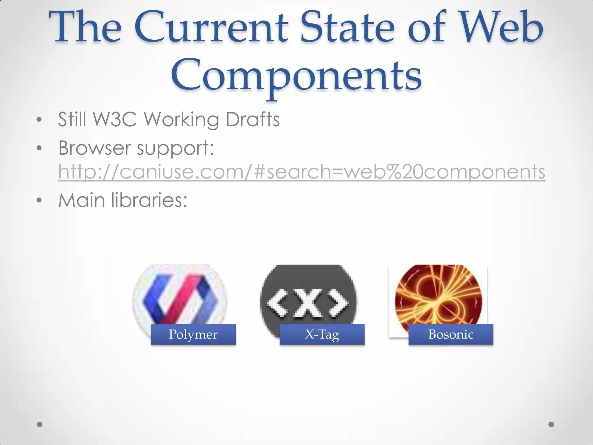 The Current State of Web
Components
• Still W3C Working Drafts
• Browser support:
http://caniuse.com/#search=web%20components
• Main libraries:
Polymer X-Tag Bosonic
 