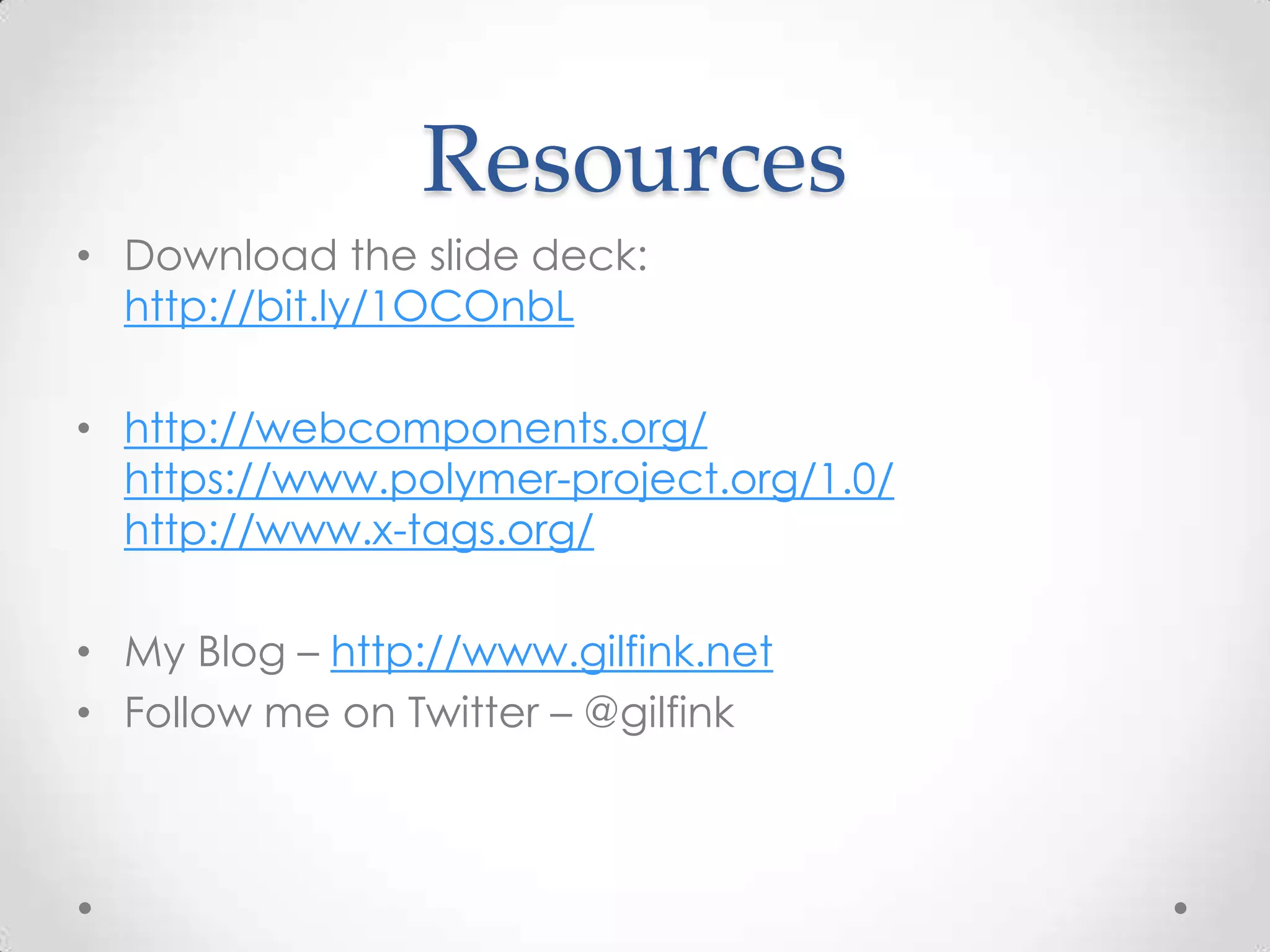 Resources
• Download the slide deck:
http://bit.ly/1OCOnbL
• http://webcomponents.org/
https://www.polymer-project.org/1.0/
http://www.x-tags.org/
• My Blog – http://www.gilfink.net
• Follow me on Twitter – @gilfink
 