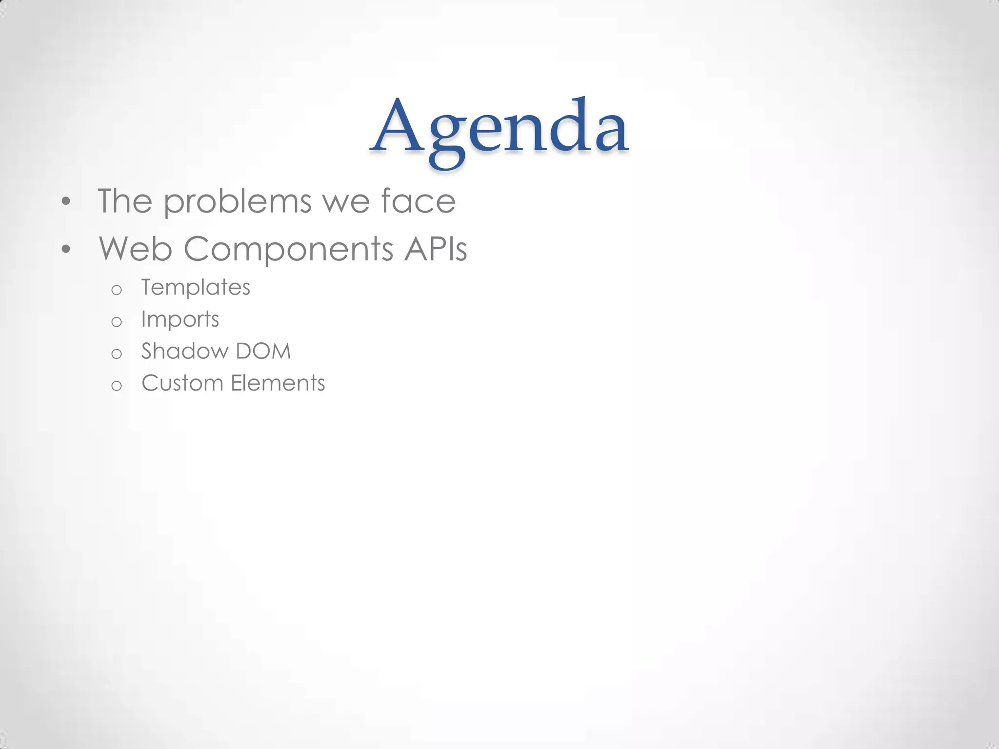 Agenda
• The problems we face
• Web Components APIs
o Templates
o Imports
o Shadow DOM
o Custom Elements
 