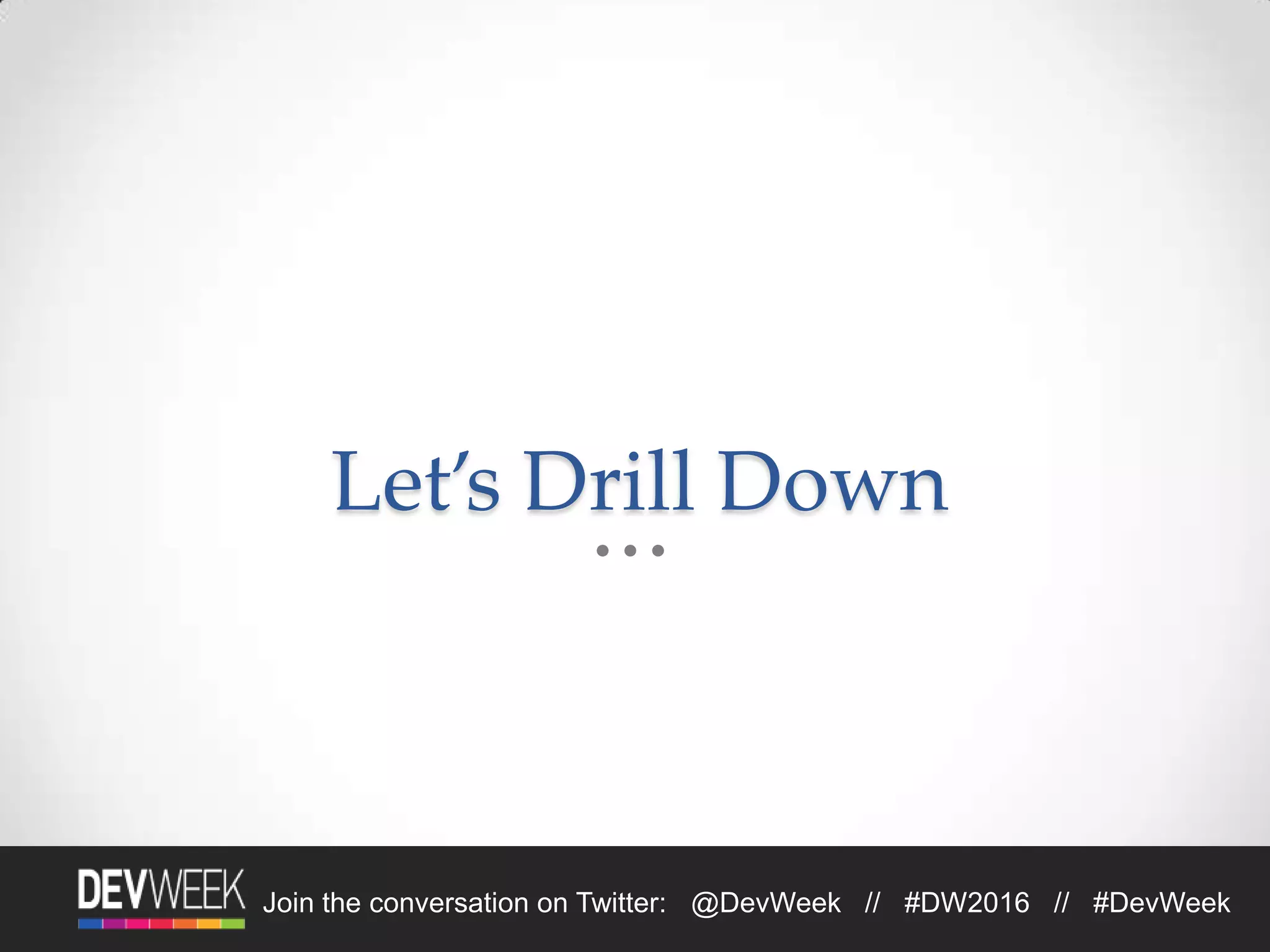 Join the conversation on Twitter: @DevWeek // #DW2016 // #DevWeek
Let’s Drill Down
 