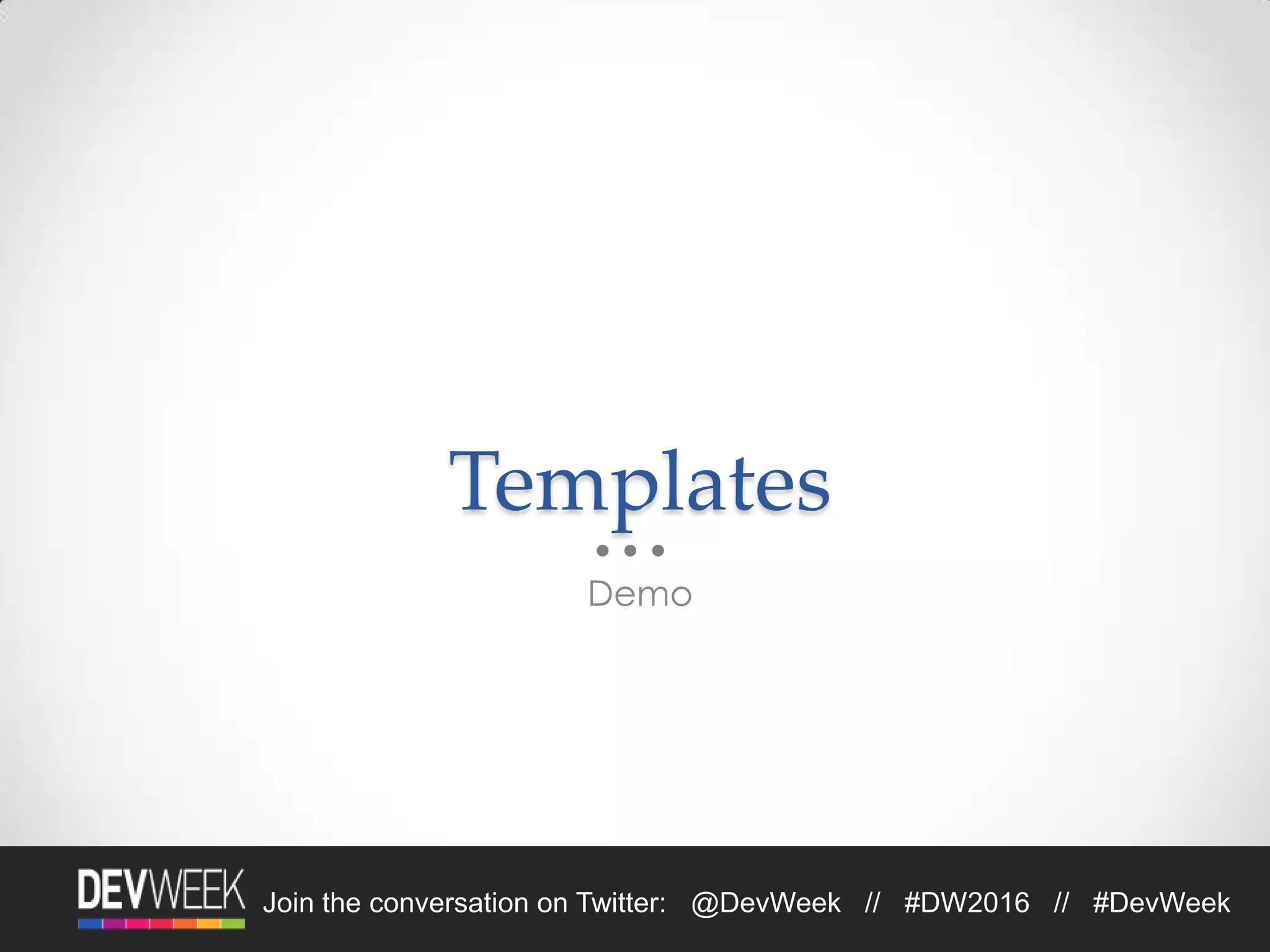 Join the conversation on Twitter: @DevWeek // #DW2016 // #DevWeek
Templates
Demo
 
