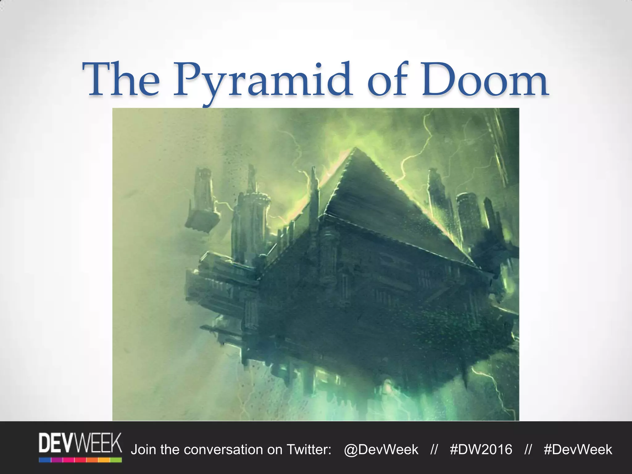 Join the conversation on Twitter: @DevWeek // #DW2016 // #DevWeek
The Pyramid of Doom
 