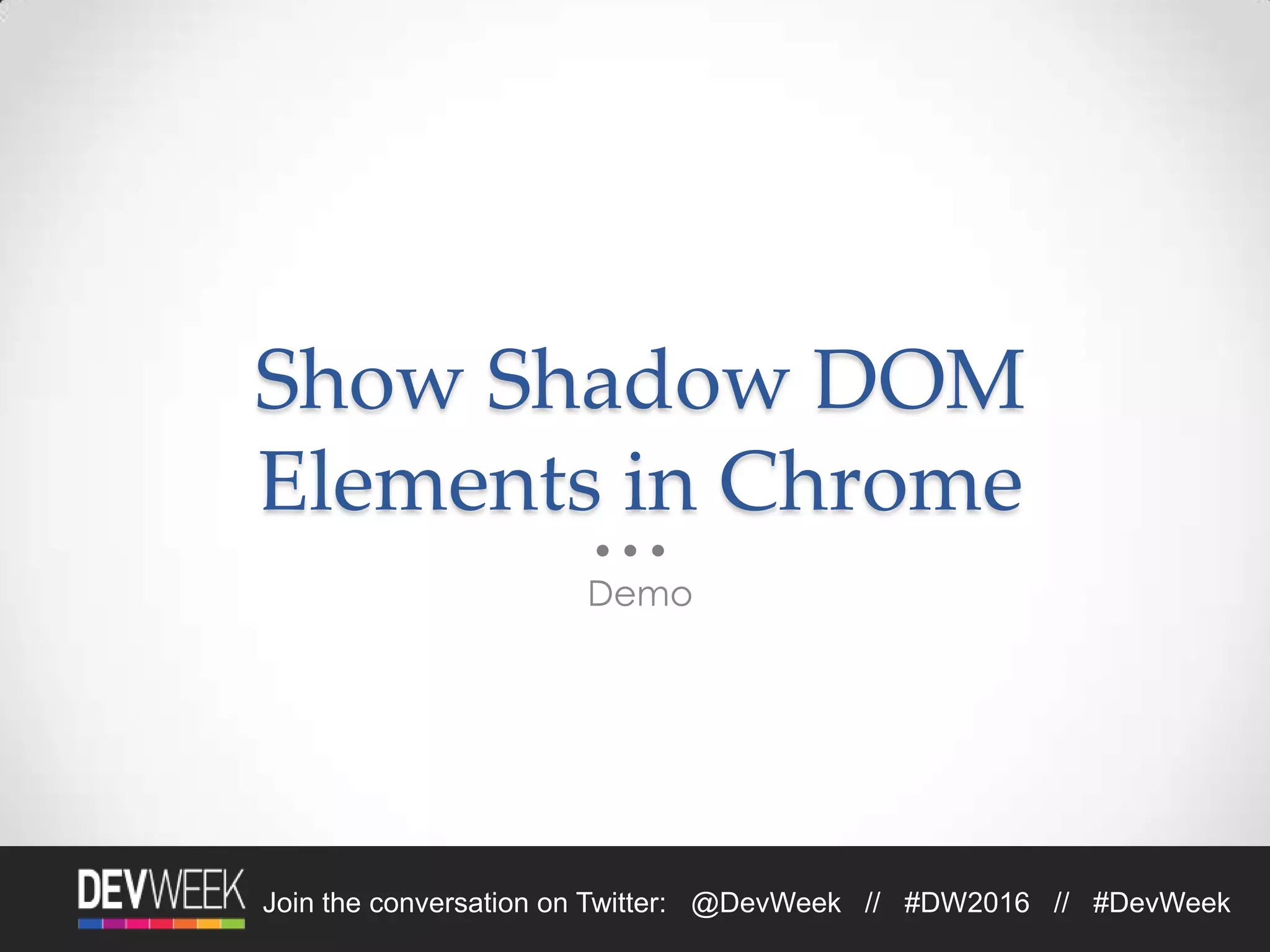 Join the conversation on Twitter: @DevWeek // #DW2016 // #DevWeek
Show Shadow DOM
Elements in Chrome
Demo
 
