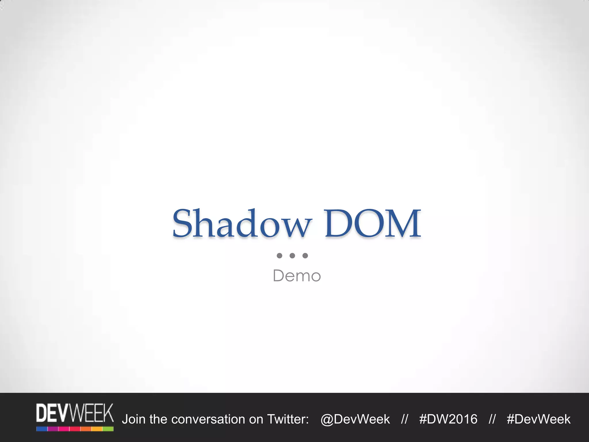 Join the conversation on Twitter: @DevWeek // #DW2016 // #DevWeek
Shadow DOM
Demo
 