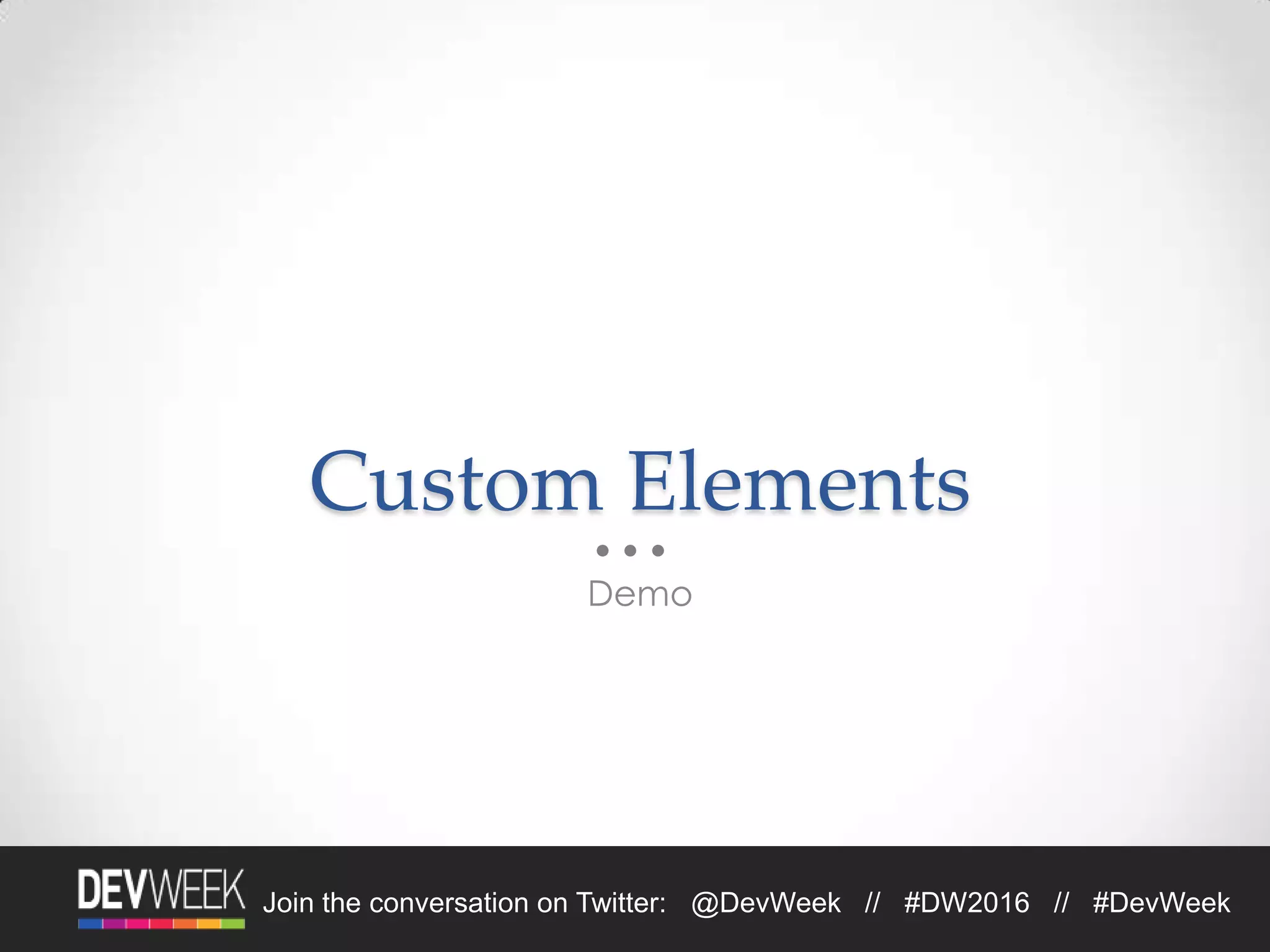 Join the conversation on Twitter: @DevWeek // #DW2016 // #DevWeek
Custom Elements
Demo
 