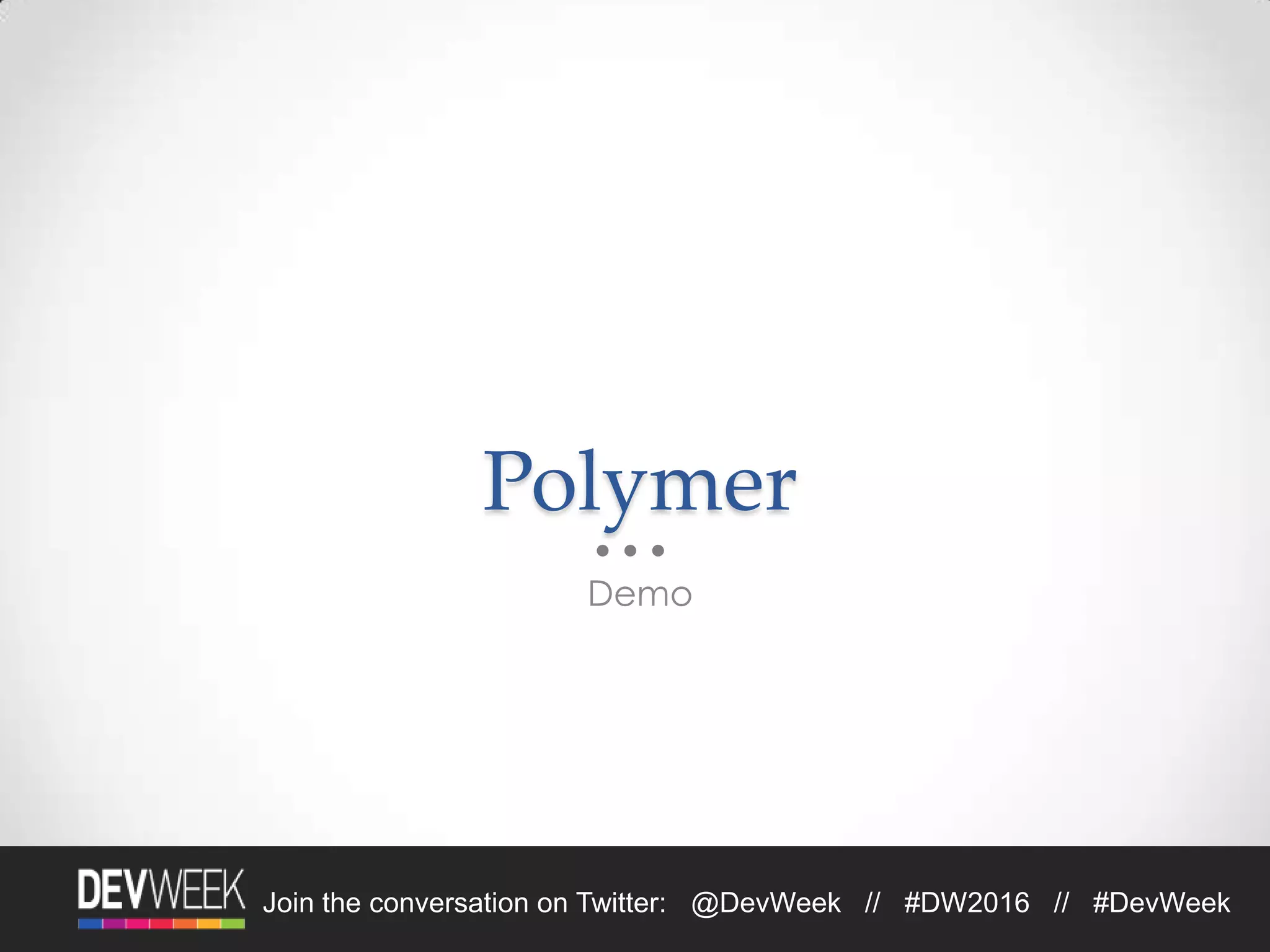 Join the conversation on Twitter: @DevWeek // #DW2016 // #DevWeek
Polymer
Demo
 