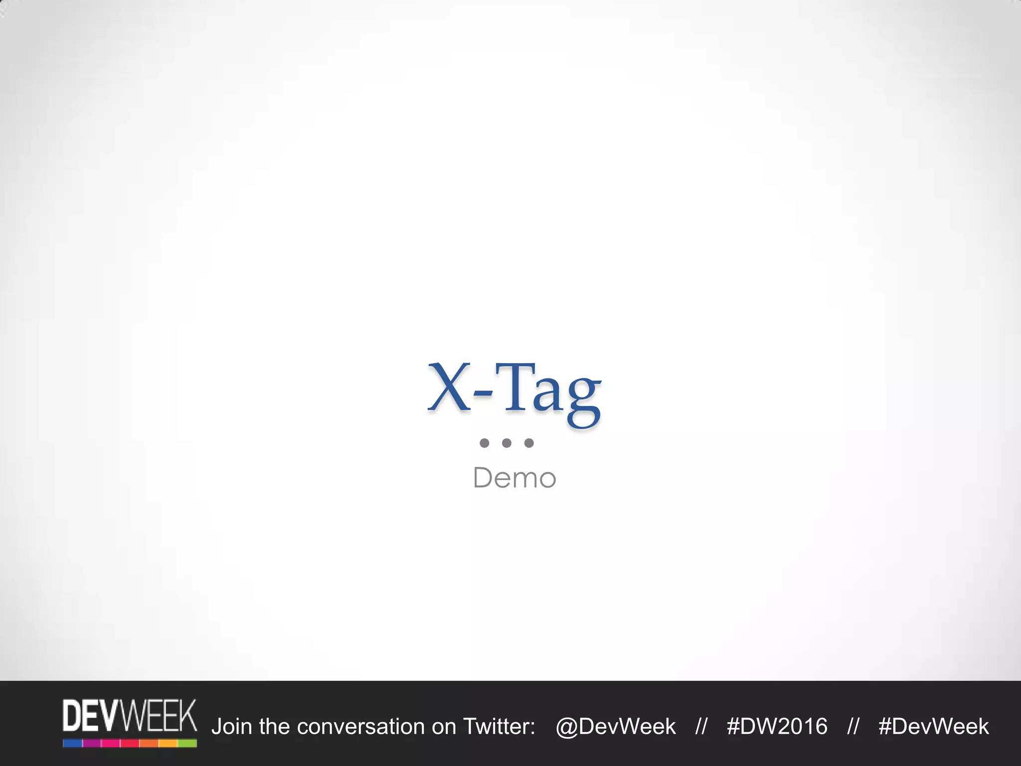 Join the conversation on Twitter: @DevWeek // #DW2016 // #DevWeek
X-Tag
Demo
 