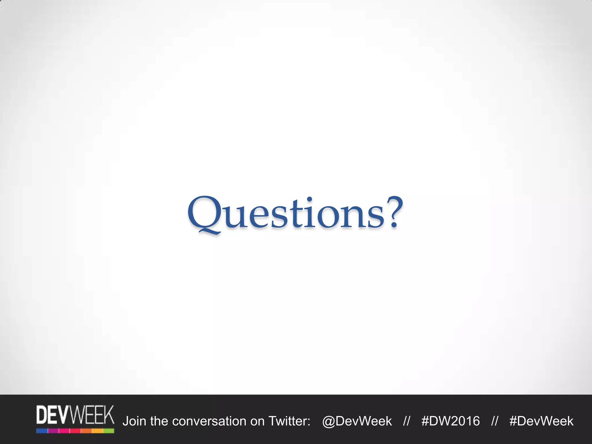 Join the conversation on Twitter: @DevWeek // #DW2016 // #DevWeek
Questions?
 