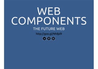 WEB
COMPONENTS
THE FUTURE WEB
http://goo.gl/Nh8jd9
 