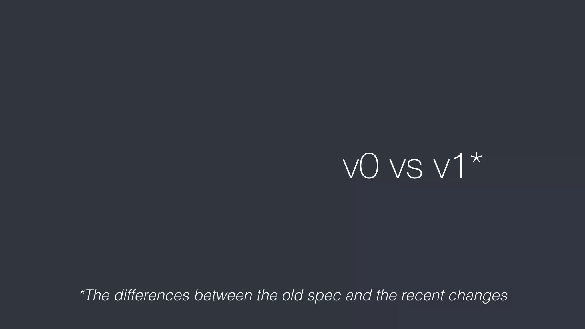 v0 vs v1*
*The differences between the old spec and the recent changes
 