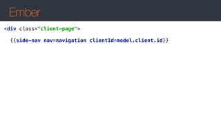 Ember
<div class="client-page"> 
 
{{side-nav nav=navigation clientId=model.client.id}}
 