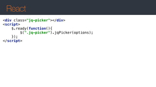 React
<div class="jq-picker"></div> 
<script> 
$.ready(function(){ 
$(".jq-picker").jqPicker(options); 
}); 
</script>
 